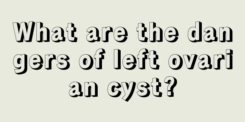 What are the dangers of left ovarian cyst?