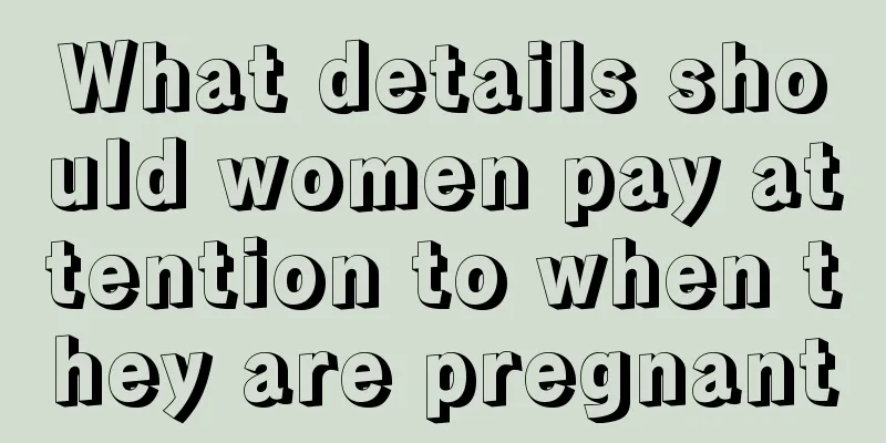 What details should women pay attention to when they are pregnant