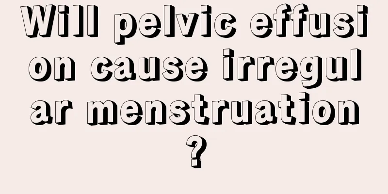 Will pelvic effusion cause irregular menstruation?