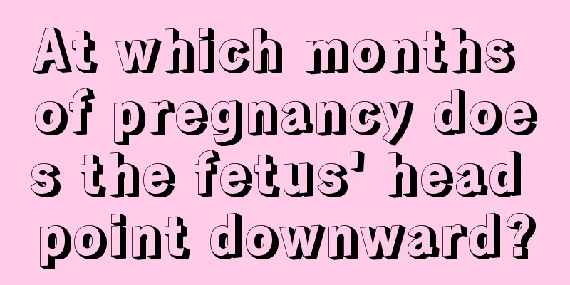 At which months of pregnancy does the fetus' head point downward?