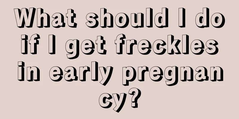 What should I do if I get freckles in early pregnancy?