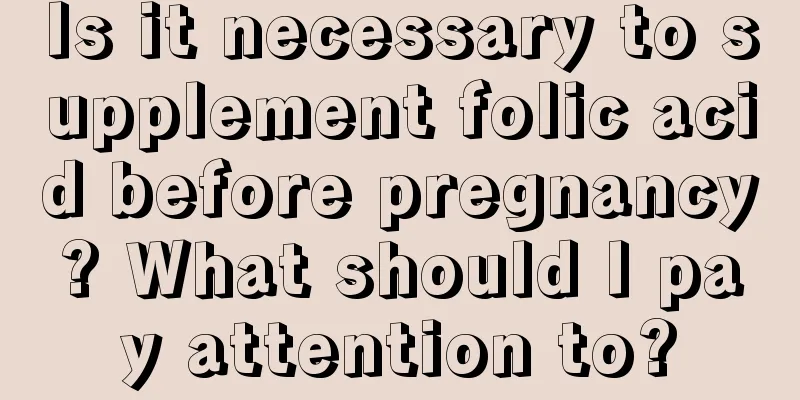 Is it necessary to supplement folic acid before pregnancy? What should I pay attention to?