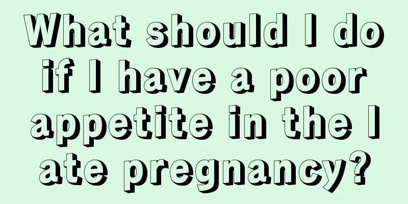 What should I do if I have a poor appetite in the late pregnancy?