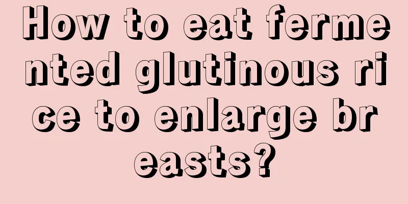 How to eat fermented glutinous rice to enlarge breasts?