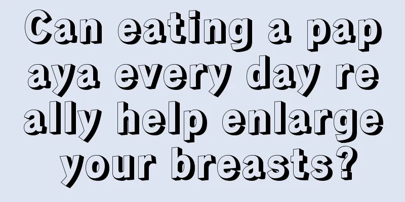 Can eating a papaya every day really help enlarge your breasts?