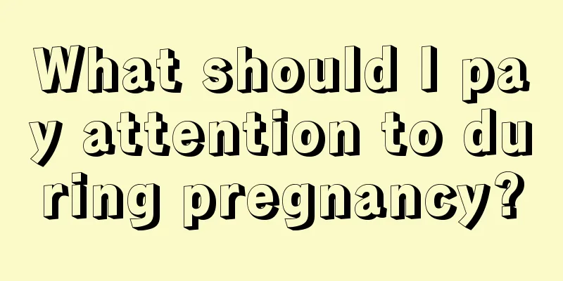 What should I pay attention to during pregnancy?