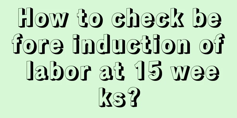 How to check before induction of labor at 15 weeks?