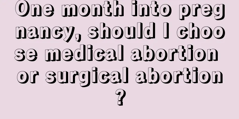 One month into pregnancy, should I choose medical abortion or surgical abortion?