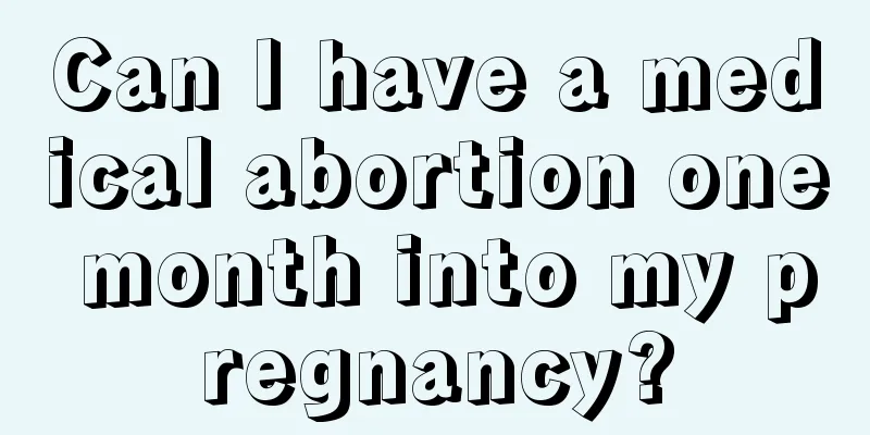 Can I have a medical abortion one month into my pregnancy?