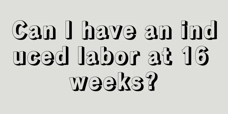 Can I have an induced labor at 16 weeks?