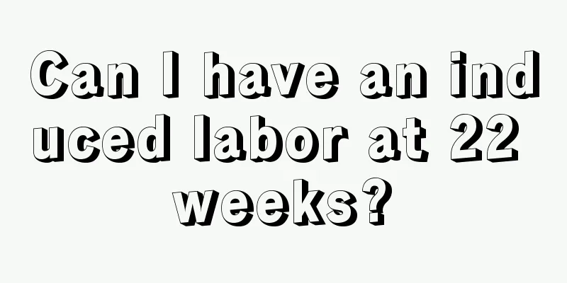 Can I have an induced labor at 22 weeks?