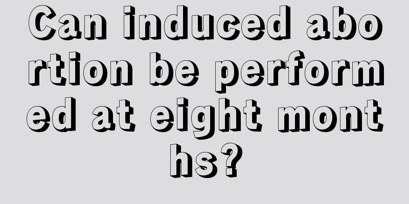 Can induced abortion be performed at eight months?