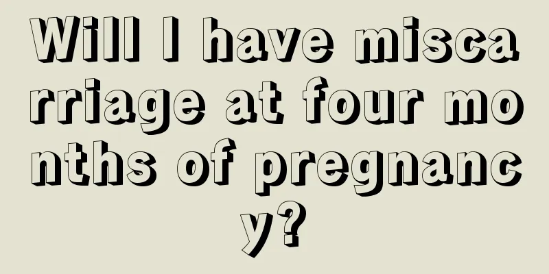 Will I have miscarriage at four months of pregnancy?