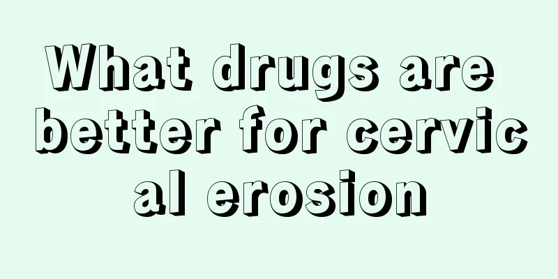 What drugs are better for cervical erosion