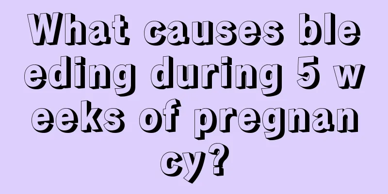 What causes bleeding during 5 weeks of pregnancy?