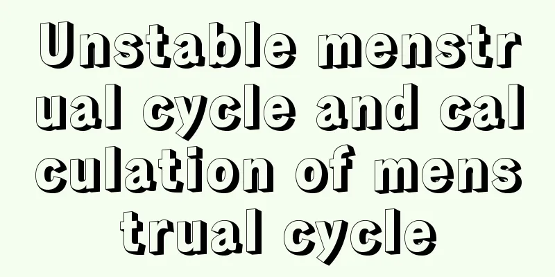 Unstable menstrual cycle and calculation of menstrual cycle