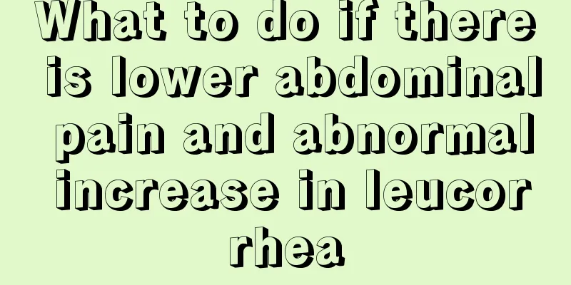 What to do if there is lower abdominal pain and abnormal increase in leucorrhea