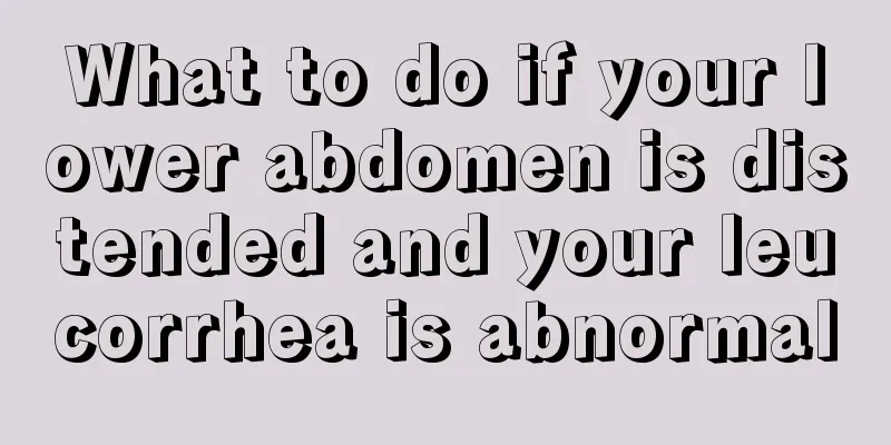 What to do if your lower abdomen is distended and your leucorrhea is abnormal