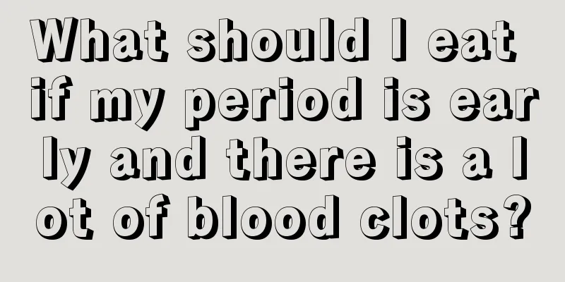 What should I eat if my period is early and there is a lot of blood clots?