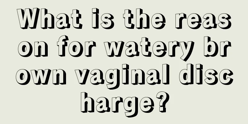 What is the reason for watery brown vaginal discharge?