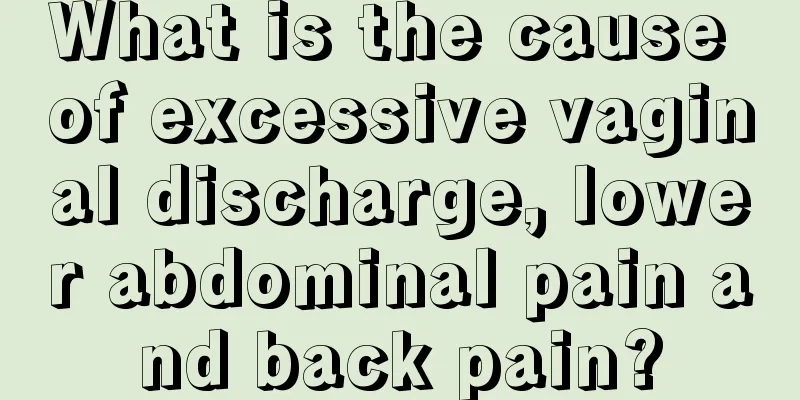 What is the cause of excessive vaginal discharge, lower abdominal pain and back pain?