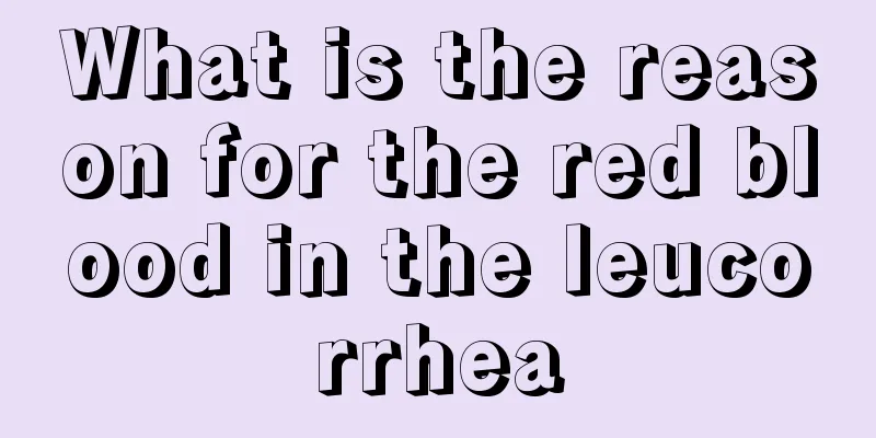 What is the reason for the red blood in the leucorrhea