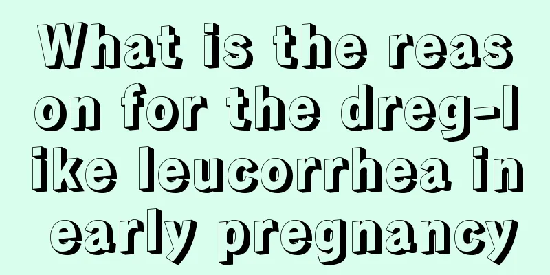 What is the reason for the dreg-like leucorrhea in early pregnancy