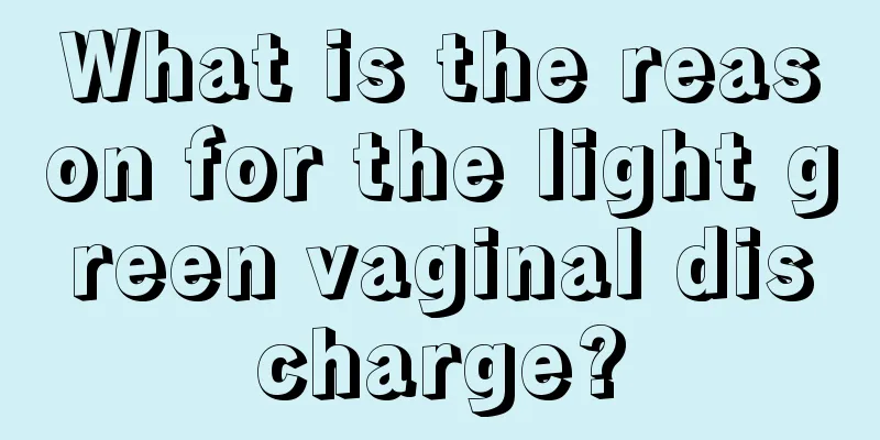 What is the reason for the light green vaginal discharge?