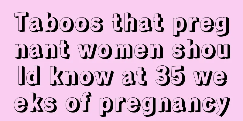 Taboos that pregnant women should know at 35 weeks of pregnancy