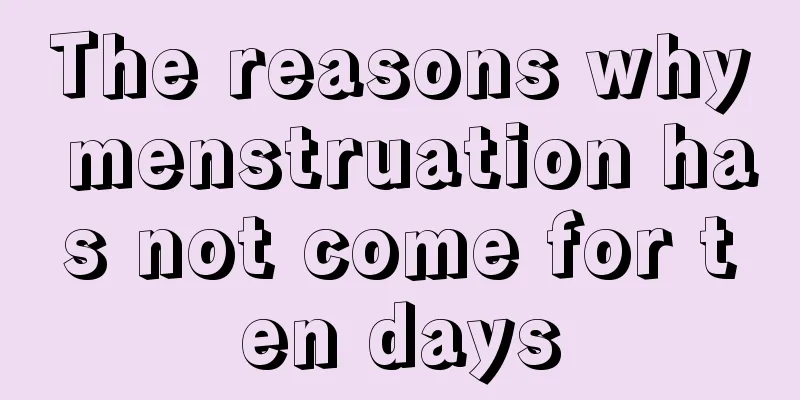 The reasons why menstruation has not come for ten days