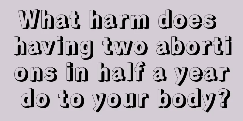 What harm does having two abortions in half a year do to your body?