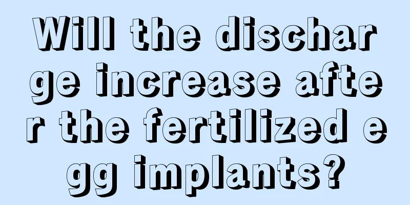 Will the discharge increase after the fertilized egg implants?