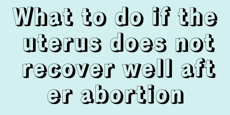 What to do if the uterus does not recover well after abortion