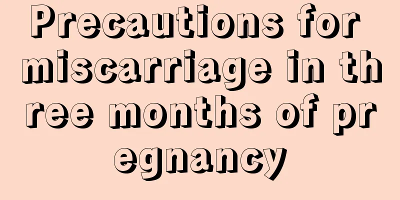 Precautions for miscarriage in three months of pregnancy