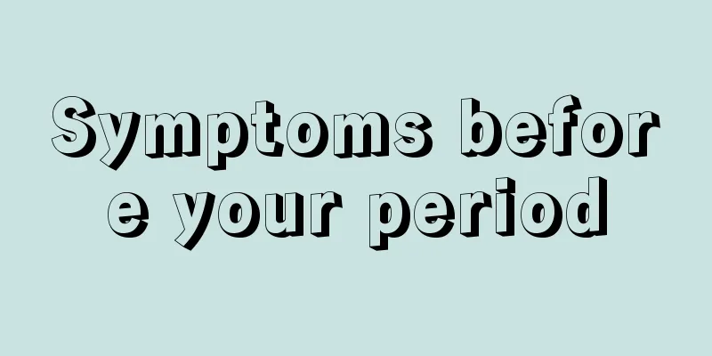 Symptoms before your period