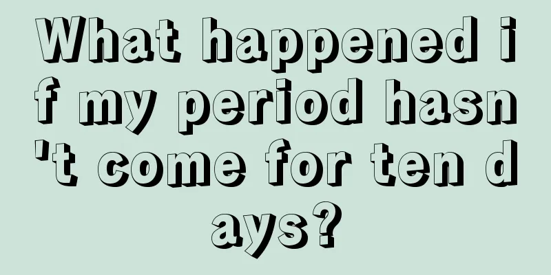 What happened if my period hasn't come for ten days?