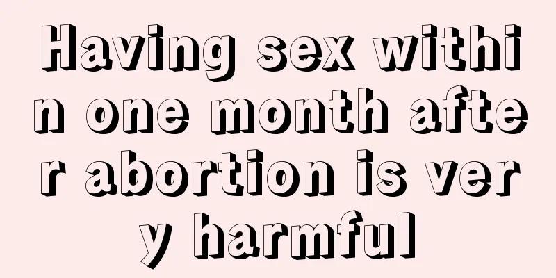 Having sex within one month after abortion is very harmful