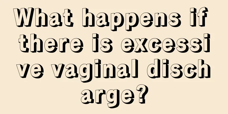 What happens if there is excessive vaginal discharge?