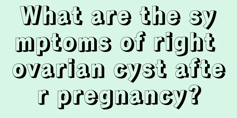 What are the symptoms of right ovarian cyst after pregnancy?