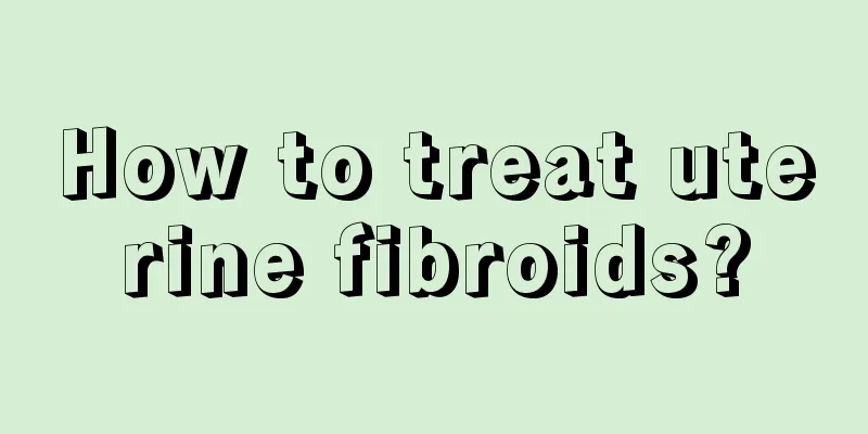 How to treat uterine fibroids?