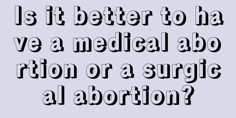 Is it better to have a medical abortion or a surgical abortion?