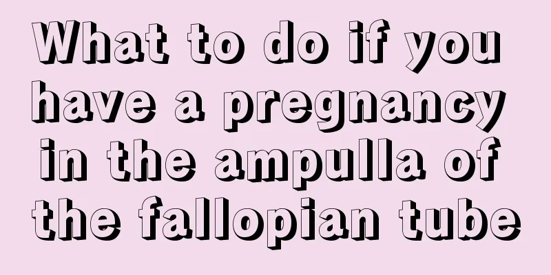 What to do if you have a pregnancy in the ampulla of the fallopian tube