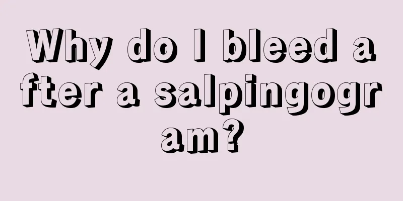 Why do I bleed after a salpingogram?