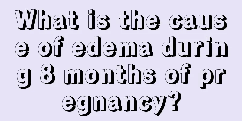 What is the cause of edema during 8 months of pregnancy?