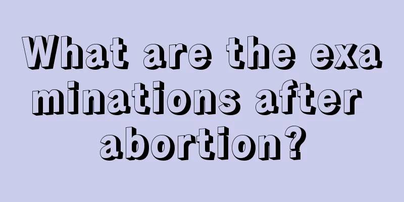 What are the examinations after abortion?