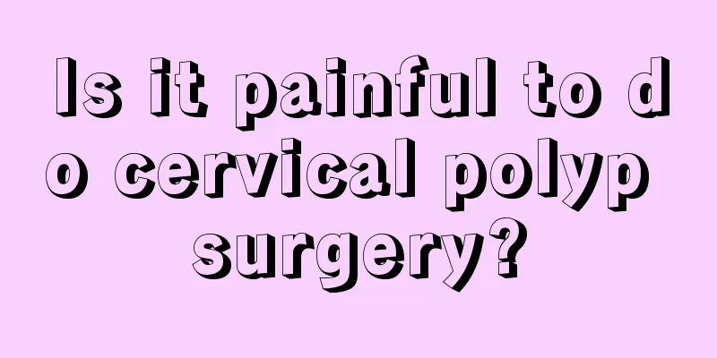 Is it painful to do cervical polyp surgery?