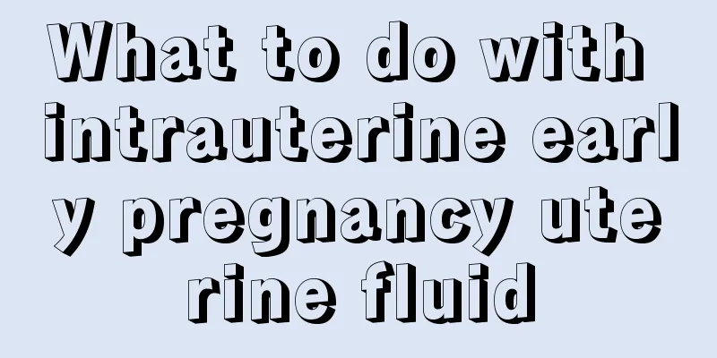 What to do with intrauterine early pregnancy uterine fluid