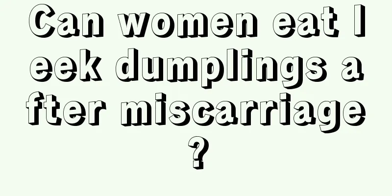 Can women eat leek dumplings after miscarriage?