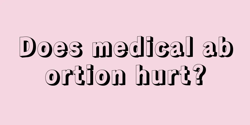 Does medical abortion hurt?