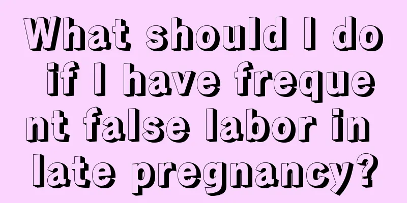 What should I do if I have frequent false labor in late pregnancy?